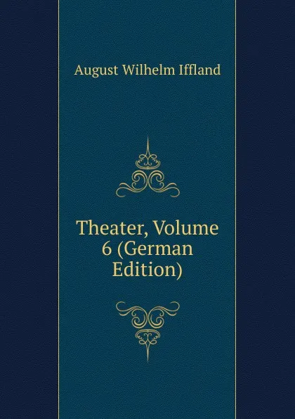 Обложка книги Theater, Volume 6 (German Edition), August Wilhelm Iffland