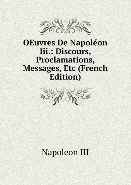 Обложка книги OEuvres De Napoleon Iii.: Discours, Proclamations, Messages, Etc (French Edition), Napoleon III