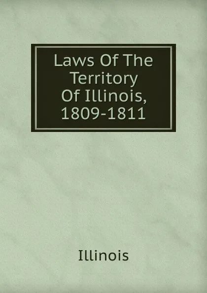 Обложка книги Laws Of The Territory Of Illinois, 1809-1811, Illinois