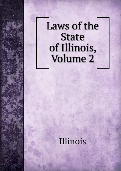 Обложка книги Laws of the State of Illinois, Volume 2, Illinois