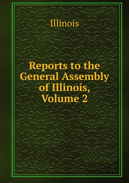 Обложка книги Reports to the General Assembly of Illinois, Volume 2, Illinois