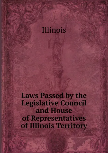 Обложка книги Laws Passed by the Legislative Council and House of Representatives of Illinois Territory, Illinois