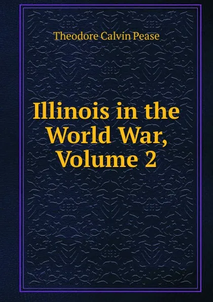 Обложка книги Illinois in the World War, Volume 2, Theodore Calvin Pease