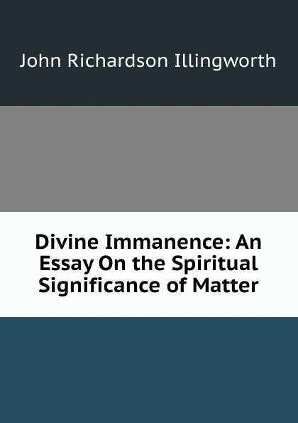 Обложка книги Divine Immanence: An Essay On the Spiritual Significance of Matter, John Richardson Illingworth