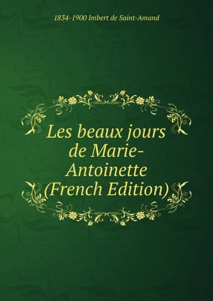 Обложка книги Les beaux jours de Marie-Antoinette (French Edition), Arthur Léon Imbert de Saint-Amand
