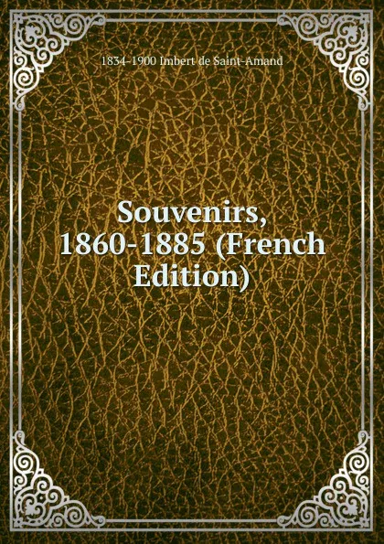 Обложка книги Souvenirs, 1860-1885 (French Edition), Arthur Léon Imbert de Saint-Amand