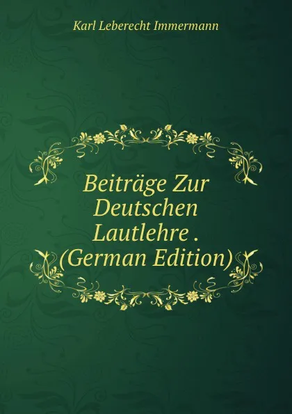 Обложка книги Beitrage Zur Deutschen Lautlehre . (German Edition), Immermann Karl Leberecht