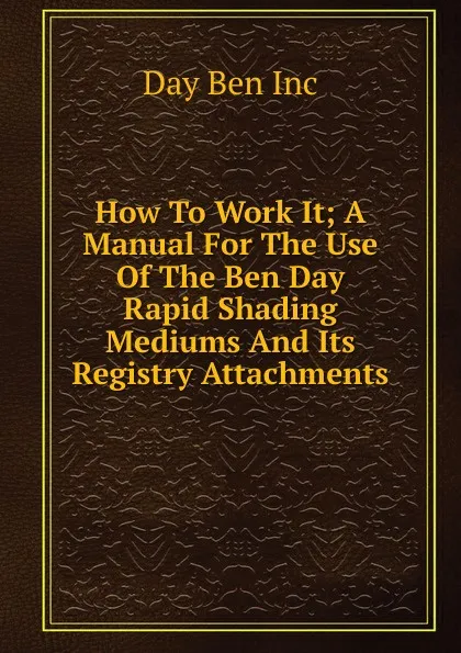 Обложка книги How To Work It; A Manual For The Use Of The Ben Day Rapid Shading Mediums And Its Registry Attachments, Day Ben Inc