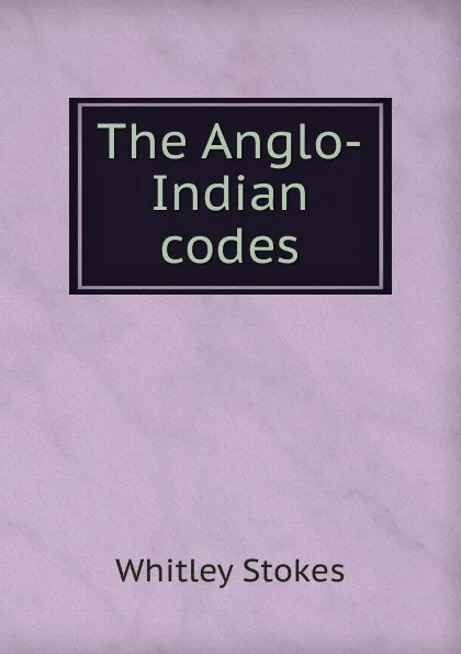 Обложка книги The Anglo-Indian codes, Whitley Stokes