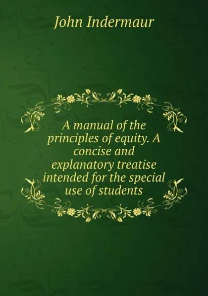 Обложка книги A manual of the principles of equity. A concise and explanatory treatise intended for the special use of students, John Indermaur