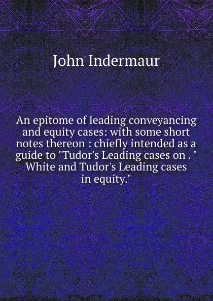 Обложка книги An epitome of leading conveyancing and equity cases: with some short notes thereon : chiefly intended as a guide to 