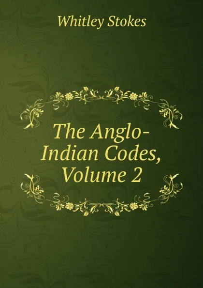 Обложка книги The Anglo-Indian Codes, Volume 2, Whitley Stokes