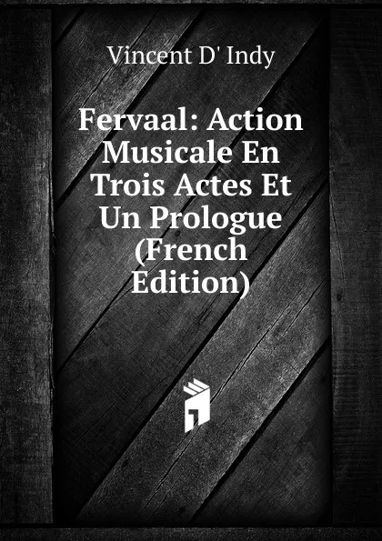 Обложка книги Fervaal: Action Musicale En Trois Actes Et Un Prologue (French Edition), Vincent d' Indy