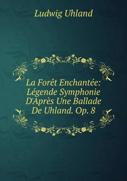 Обложка книги La Foret Enchantee: Legende Symphonie D.Apres Une Ballade De Uhland. Op. 8, Ludwig Uhland