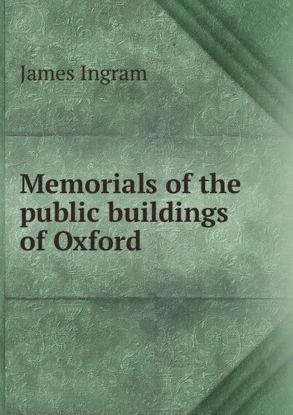 Обложка книги Memorials of the public buildings of Oxford, James Ingram