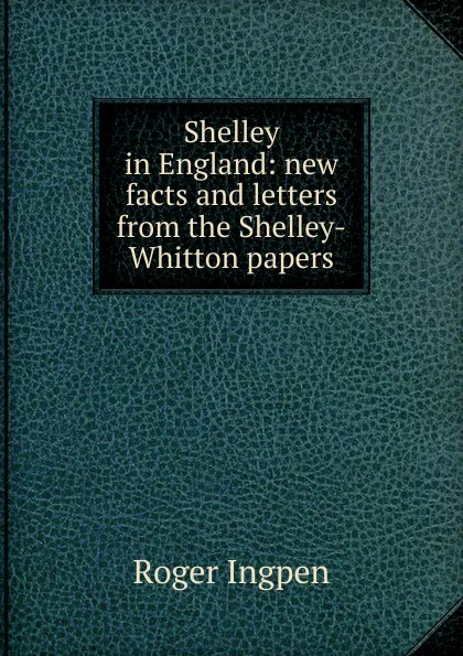 Обложка книги Shelley in England: new facts and letters from the Shelley-Whitton papers, Roger Ingpen