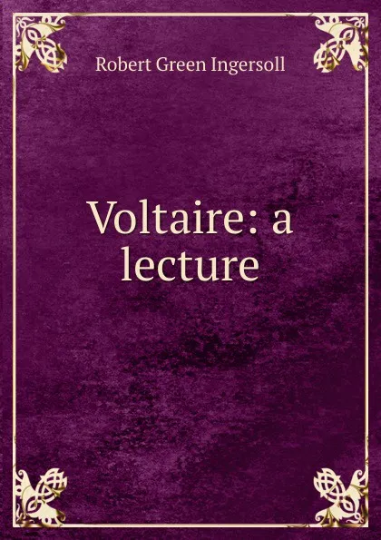 Обложка книги Voltaire: a lecture, Ingersoll Robert Green