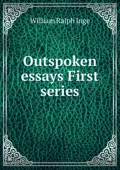 Обложка книги Outspoken essays First series, Inge William Ralph