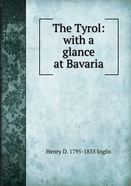 Обложка книги The Tyrol: with a glance at Bavaria, Henry D. 1795-1835 Inglis