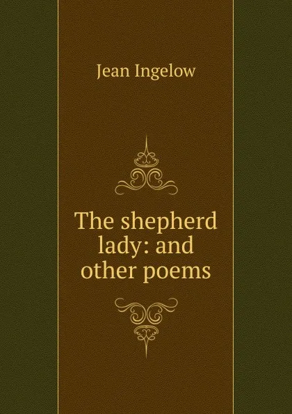 Обложка книги The shepherd lady: and other poems, Ingelow Jean