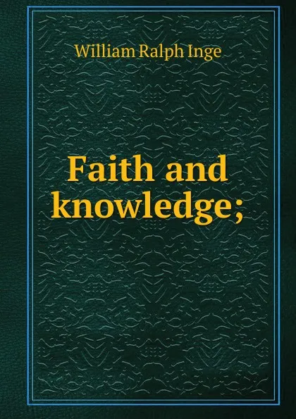 Обложка книги Faith and knowledge;, Inge William Ralph