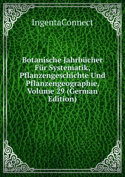 Обложка книги Botanische Jahrbucher Fur Systematik, Pflanzengeschichte Und Pflanzengeographie, Volume 29 (German Edition), IngentaConnect