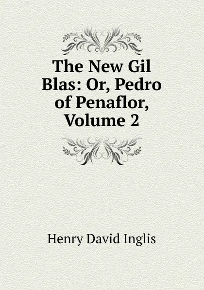 Обложка книги The New Gil Blas: Or, Pedro of Penaflor, Volume 2, Henry David Inglis