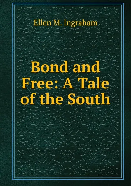 Обложка книги Bond and Free: A Tale of the South, Ellen M. Ingraham