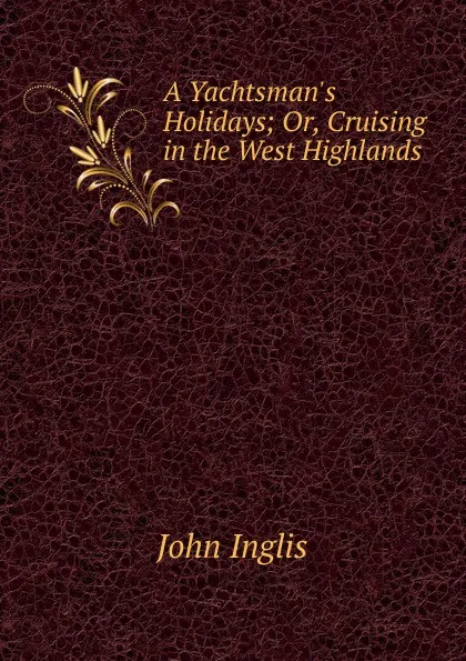 Обложка книги A Yachtsman.s Holidays; Or, Cruising in the West Highlands, John Inglis
