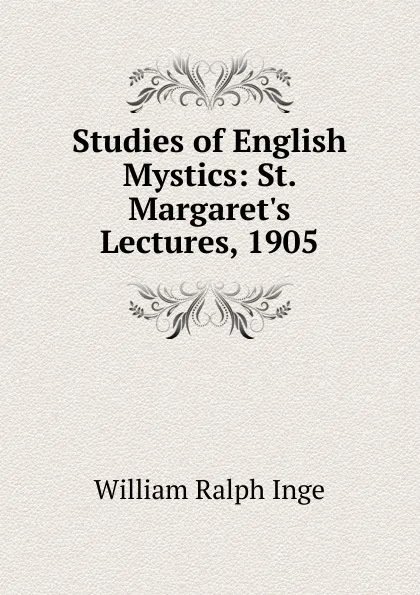Обложка книги Studies of English Mystics: St. Margaret.s Lectures, 1905, Inge William Ralph