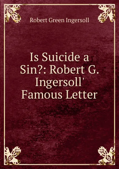 Обложка книги Is Suicide a Sin.: Robert G. Ingersoll. Famous Letter, Ingersoll Robert Green