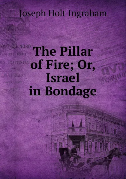 Обложка книги The Pillar of Fire; Or, Israel in Bondage, Joseph Holt Ingraham