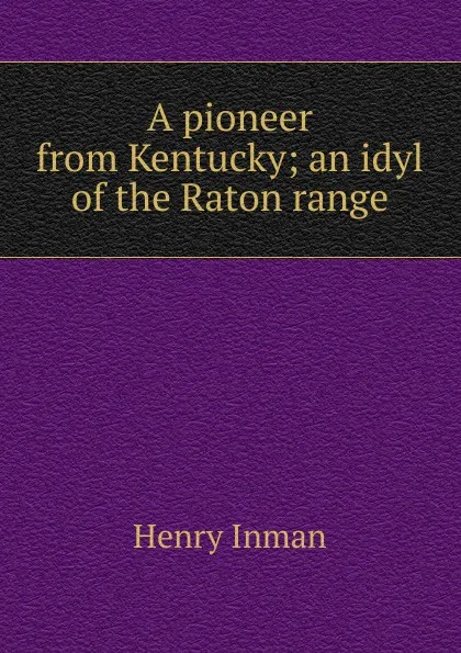 Обложка книги A pioneer from Kentucky; an idyl of the Raton range, Henry Inman