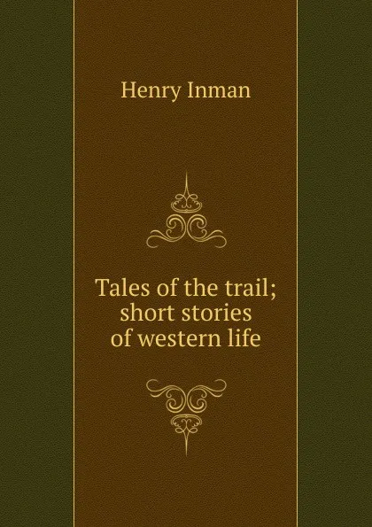 Обложка книги Tales of the trail; short stories of western life, Henry Inman