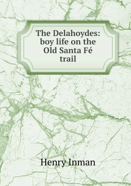 Обложка книги The Delahoydes: boy life on the Old Santa Fe trail, Henry Inman