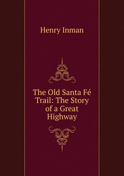 Обложка книги The Old Santa Fe Trail: The Story of a Great Highway, Henry Inman