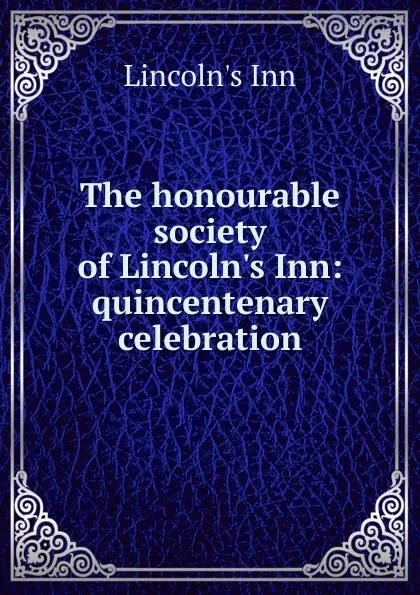 Обложка книги The honourable society of Lincoln.s Inn: quincentenary celebration, Lincoln's Inn