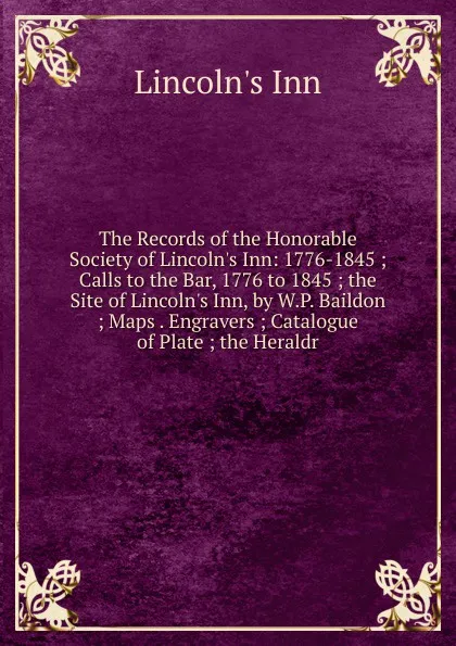 Обложка книги The Records of the Honorable Society of Lincoln.s Inn: 1776-1845 ; Calls to the Bar, 1776 to 1845 ; the Site of Lincoln.s Inn, by W.P. Baildon ; Maps . Engravers ; Catalogue of Plate ; the Heraldr, Lincoln's Inn