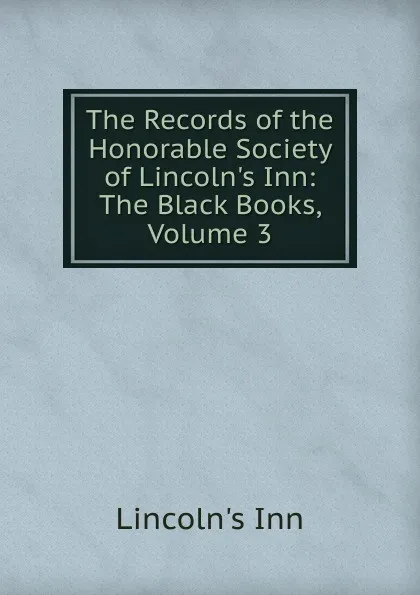 Обложка книги The Records of the Honorable Society of Lincoln.s Inn: The Black Books, Volume 3, Lincoln's Inn