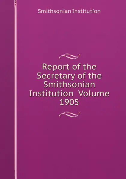 Обложка книги Report of the Secretary of the Smithsonian Institution  Volume 1905, Smithsonian Institution