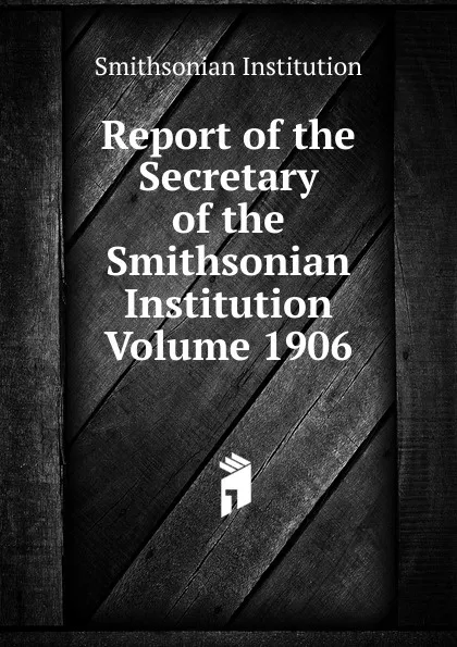 Обложка книги Report of the Secretary of the Smithsonian Institution  Volume 1906, Smithsonian Institution