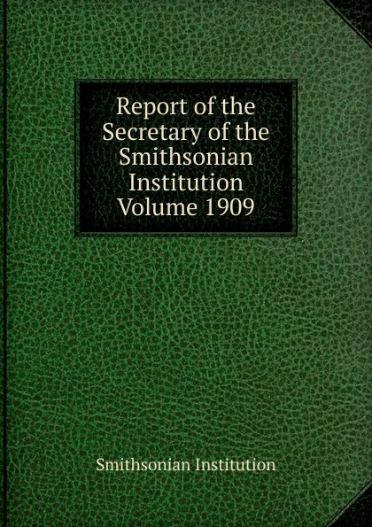 Обложка книги Report of the Secretary of the Smithsonian Institution  Volume 1909, Smithsonian Institution
