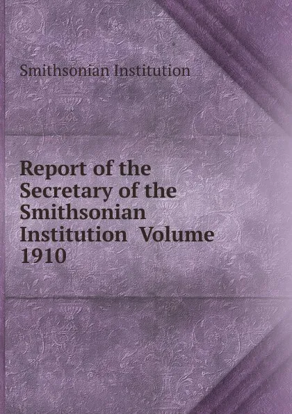 Обложка книги Report of the Secretary of the Smithsonian Institution  Volume 1910, Smithsonian Institution