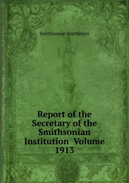 Обложка книги Report of the Secretary of the Smithsonian Institution  Volume 1913, Smithsonian Institution