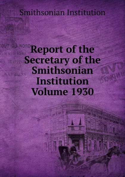 Обложка книги Report of the Secretary of the Smithsonian Institution  Volume 1930, Smithsonian Institution