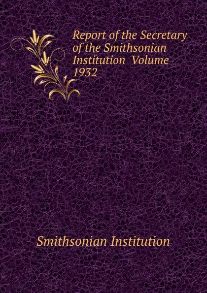 Обложка книги Report of the Secretary of the Smithsonian Institution  Volume 1932, Smithsonian Institution
