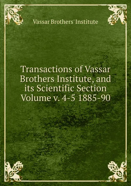 Обложка книги Transactions of Vassar Brothers Institute, and its Scientific Section Volume v. 4-5 1885-90, Vassar Brothers' Institute