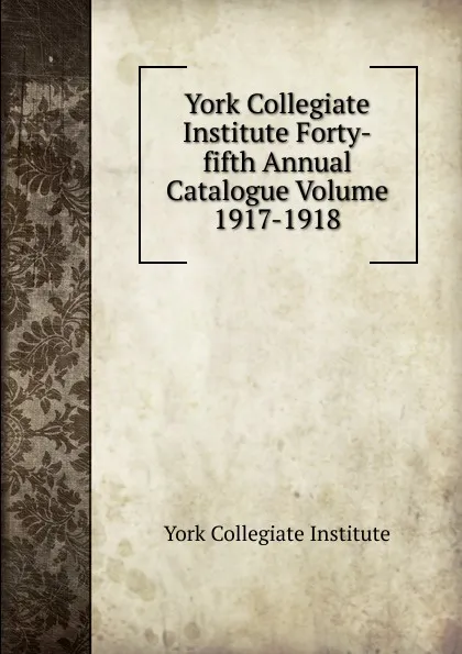 Обложка книги York Collegiate Institute Forty-fifth Annual Catalogue Volume 1917-1918, York Collegiate Institute