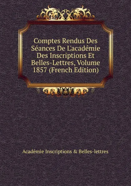 Обложка книги Comptes Rendus Des Seances De L.academie Des Inscriptions Et Belles-Lettres, Volume 1857 (French Edition), Académie Inscriptions & Belles-lettres