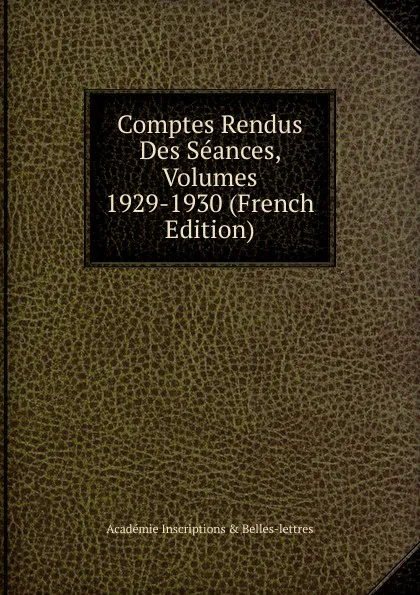 Обложка книги Comptes Rendus Des Seances, Volumes 1929-1930 (French Edition), Académie Inscriptions & Belles-lettres